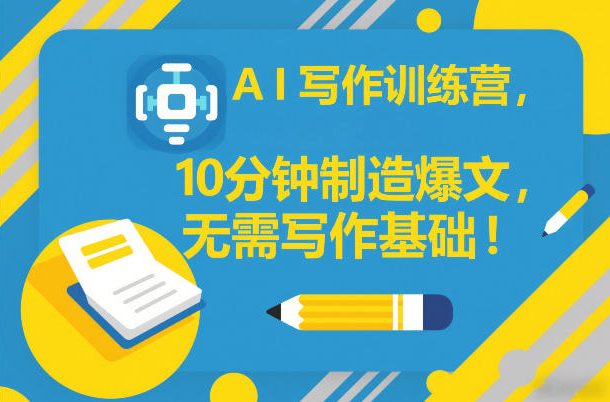 AI写作训练营,10分钟制造爆文,无需写作基础-风淘社