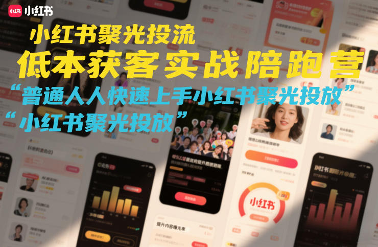 小红书聚光投流低成本获客实战陪跑营,普通人快速上手小红书聚光投放-风淘社