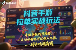 抖音手游拉单实战玩法,手机平板均可操作,一天10分钟也可以收入几张,碎片时间搞钱【揭秘】-风淘社