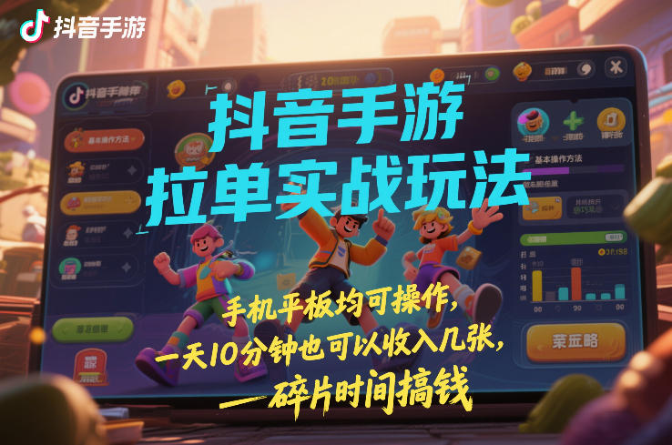 抖音手游拉单实战玩法,手机平板均可操作,一天10分钟也可以收入几张,碎片时间搞钱【揭秘】-风淘社