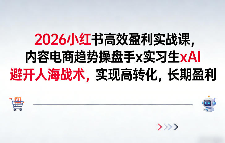 2026小红书高效盈利实战课,内容电商趋势操盘手x实习生xAI,避开人海战术,实现高转化,长期盈利-风淘社