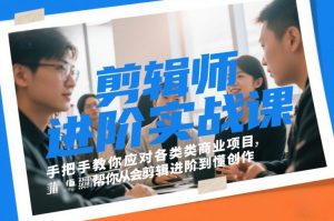 剪辑师进阶实战课,手把手教你应对各类商业项目,帮你从会剪辑进阶到懂创作-风淘社