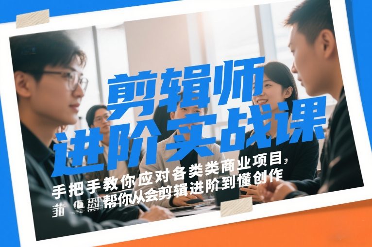 剪辑师进阶实战课,手把手教你应对各类商业项目,帮你从会剪辑进阶到懂创作-风淘社