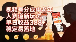 视频号分成中老年人赛道新玩法,单日收益388,稳定易落地-风淘社