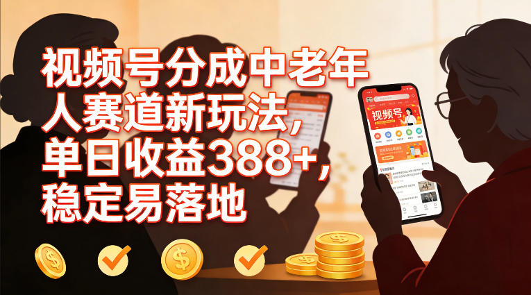 视频号分成中老年人赛道新玩法,单日收益388,稳定易落地-风淘社