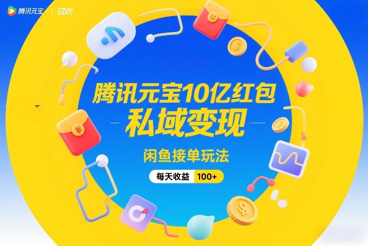 腾讯元宝10亿红包，私域变现，闲鱼接单玩法，每天收益100+-风淘社