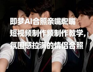 即梦AI合照亲嘴短视频制作教学,氛围感拉满的情侣合照-风淘社
