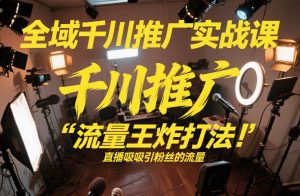全域千川推广实战课,这课直接把“流量王炸打法”给你怼到手里,千川打爆直播间(2026年2月)-风淘社