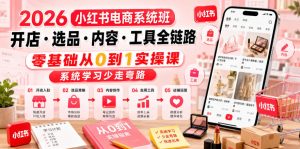 2026小红书电商系统班开店・选品・内容・工具全链路，零基础从0到1实操课，系统学习少走弯路-风淘社