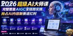 2026超级AI大师课,完整覆盖AIGC全链路实操,抢占AI内容新赛道红利-风淘社