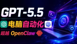 GPT-5.5+Codex全自动操控电脑和浏览器!彻底取代OpenClaw+Hermes Agent,实现高效率自动化工作-风淘社