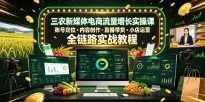 三农新媒体电商流量增长实操课,账号定位・内容创作・直播带货・小店运营,全链路实战教程-风淘社
