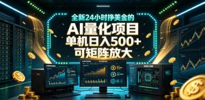 全新24小时挣美金的AI量化项目,单机日入500+,每天见收益,可矩阵放大【揭秘】-风淘社