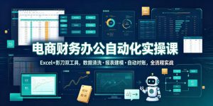 电商财务办公自动化实操课,Excel+影刀双工具,数据清洗・报表建模・自动对账,全流程实战-风淘社