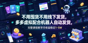不用囤货不用线下发货,多多虚拟配合机器人自动发货,完整课程教学月收益稳定1-5W【揭秘】-风淘社