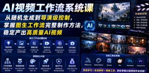 AI视频工作流系统课,从随机生成到导演级控制,掌握图生工作流完整制作方法,稳定产出高质量AI视频-风淘社