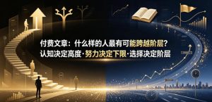 付费文章:什么样的人最有可能跨越阶层?认知决定高度·努力决定下限·选择决定阶层-风淘社