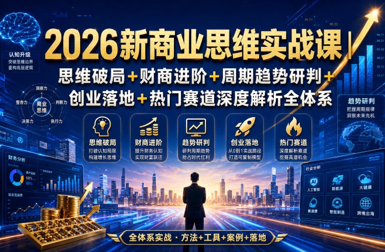 2026新商业思维实战课｜思维破局+财商进阶+周期趋势研判+创业落地+热门赛道深度解析全体系